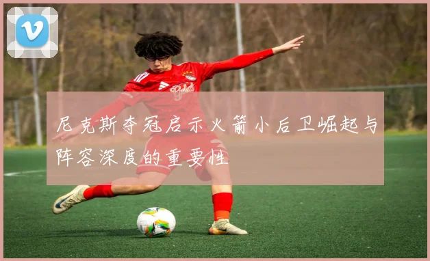 尼克斯夺冠启示火箭小后卫崛起与阵容深度的重要性