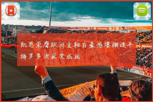 凯恩荣膺欧洲金靴自豪感爆棚追平梅罗多次获奖成就