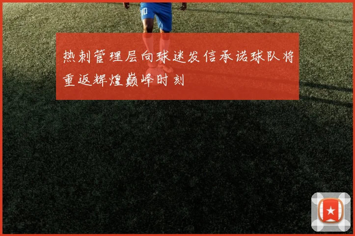 热刺管理层向球迷发信承诺球队将重返辉煌巅峰时刻
